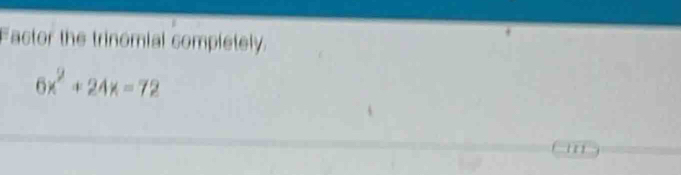 Factor the trinomial completely.
6x^2+24x=72
1 ε 1