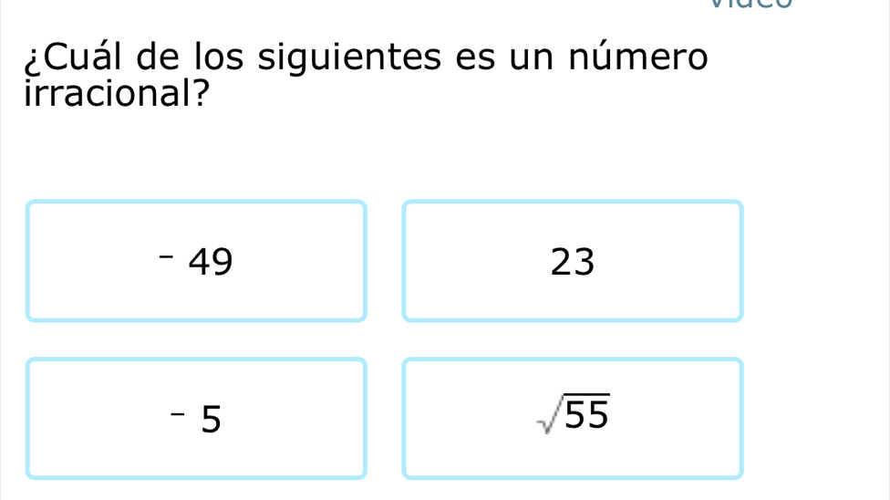 ¿Cuál de los siguientes es un número
irracional?
- 49 23
- 5 sqrt(55)