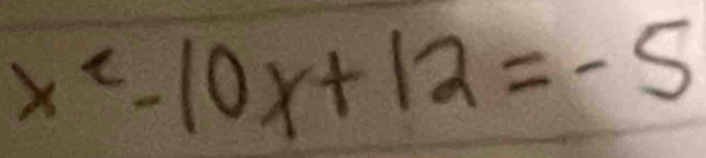 x^e-10x+12=-5