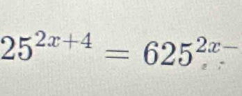 25^(2x+4)=625^(2x-)