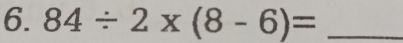 84/ 2* (8-6)= _