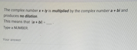 The complex number x+iy is multiplied by the complex number a+bi and 
produces no dilation. 
This means that |a+bi|= _ 
Type a NUMBER. 
Your answer