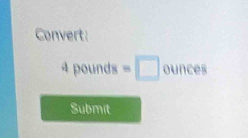 Convert:
4 pounds =□ 0 unces 
Submit