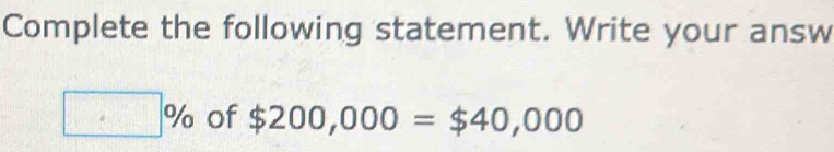 Complete the following statement. Write your answ
□ % of $200,000=$40,000