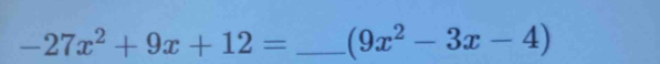 -27x^2+9x+12= _ (9x^2-3x-4)