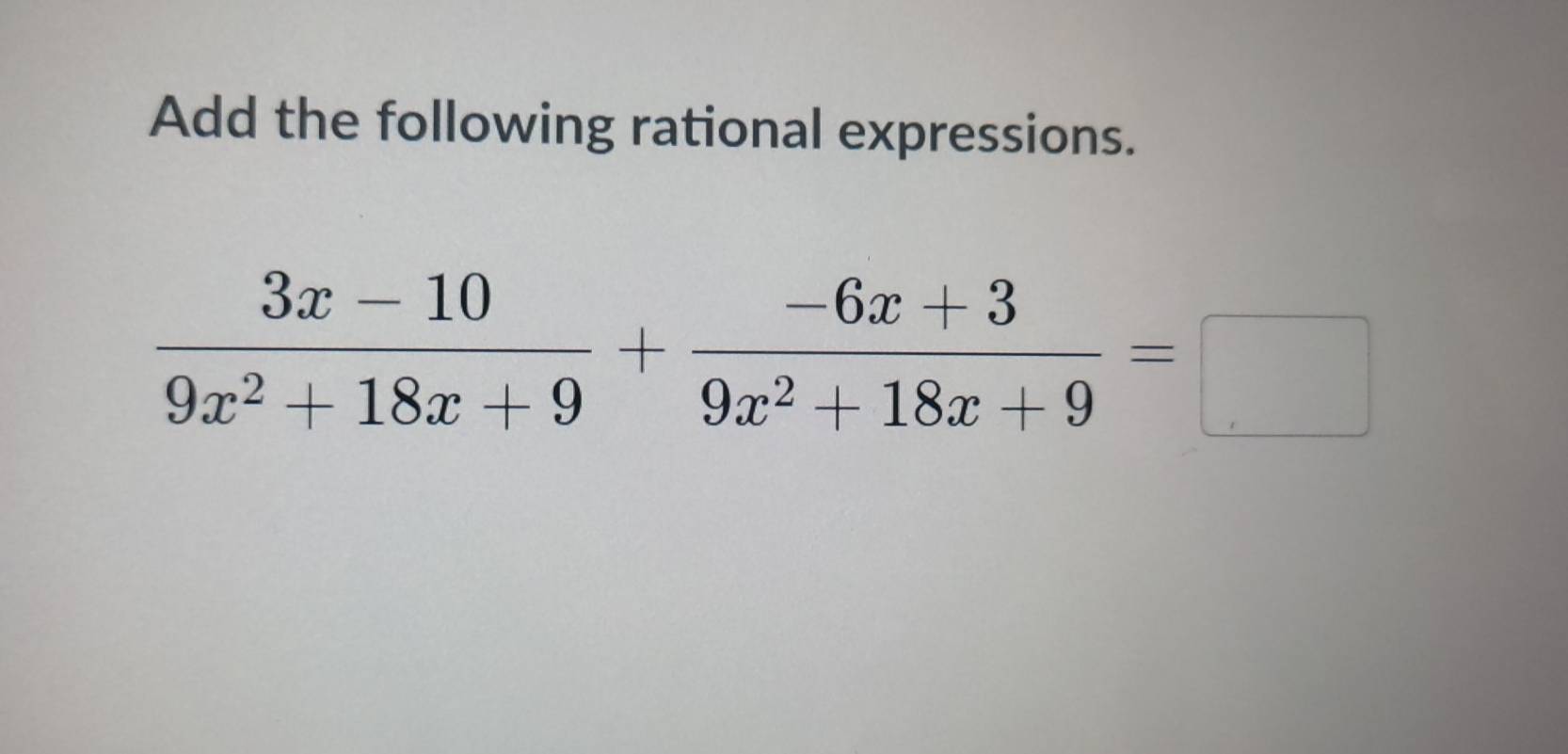 Add the following rational expressions.
 (3x-10)/9x^2+18x+9 + (-6x+3)/9x^2+18x+9 =□