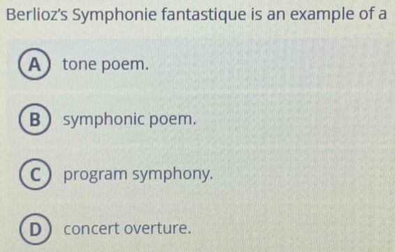 Berlioz's Symphonie fantastique is an example of a
Atone poem.
B symphonic poem.
C program symphony.
D concert overture.