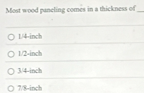 Most wood paneling comes in a thickness of_
1/4-inch
1/2-inch
3/4-inch
7/8-inch