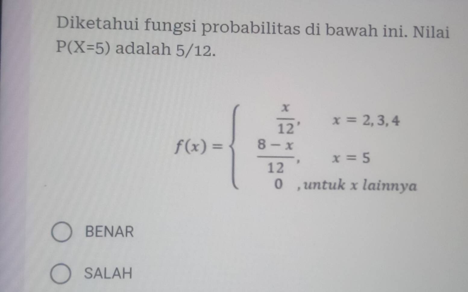 Diketahui fungsi probabilitas di bawah ini. Nilai
P(X=5) adalah 5/12.
f(x)=beginarrayl  x/12 ,x=2,3,4  (8-x)/12 ,x=5 0,whenkxioveendarray
BENAR
SALAH