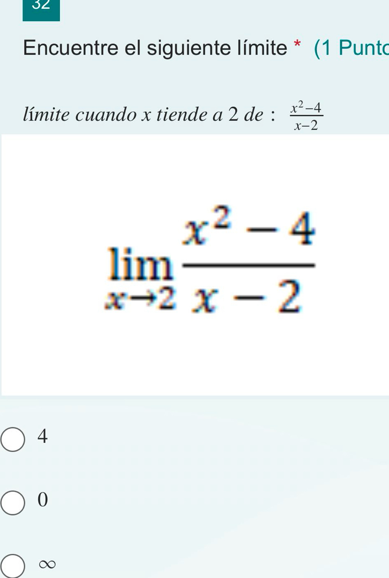 Encuentre el siguiente límite * (1 Punto
límite cuando x tiende a 2 de :  (x^2-4)/x-2 
limlimits _xto 2 (x^2-4)/x-2 
4
0
∞