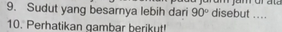 am jamür ata 
9. Sudut yang besarnya lebih dari 90° disebut .... 
10. Perhatikan gambar berikut!