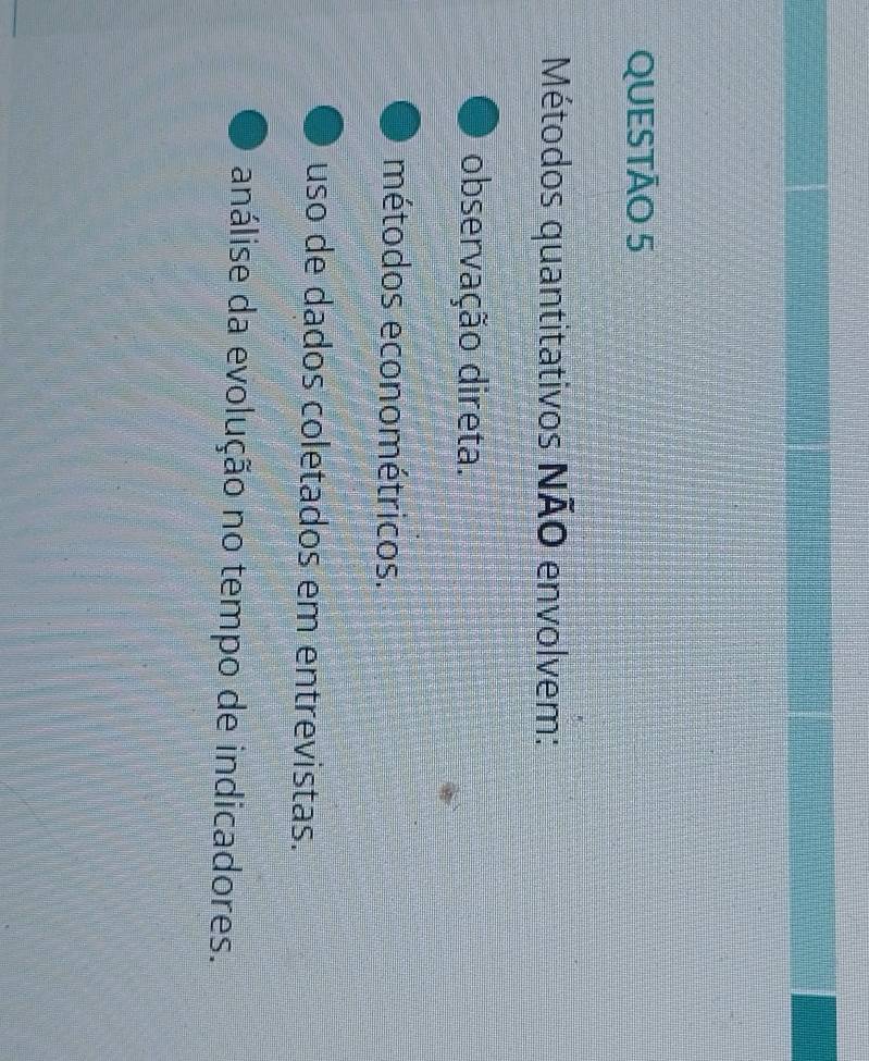 Métodos quantitativos NÃO envolvem:
observação direta.
métodos econométricos.
uso de dados coletados em entrevistas.
análise da evolução no tempo de indicadores.