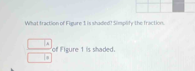 What fraction of Figure 1 is shaded? Simplify the fraction.
 □ A/□ |B  of Figure 1 is shaded.