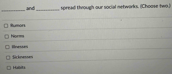 and _spread through our social networks. (Choose two.)
Rumors
Norms
Illnesses
Sicknesses
Habits