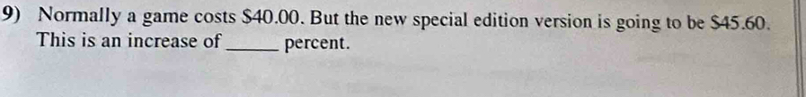 Normally a game costs $40.00. But the new special edition version is going to be $45.60. 
This is an increase of _percent.