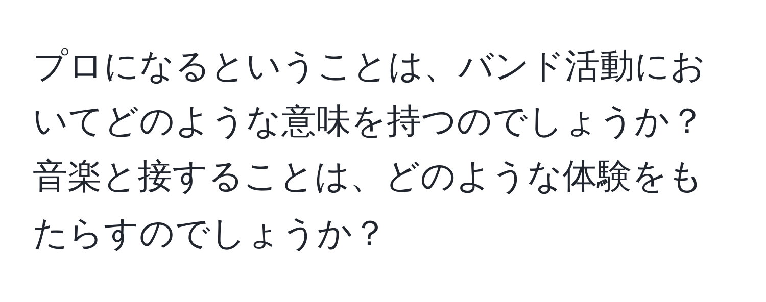 プロになるということは、バンド活動においてどのような意味を持つのでしょうか？音楽と接することは、どのような体験をもたらすのでしょうか？