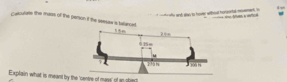 nd vortically and also to hover without horizontal movement. In 
d on 
sádina also drives a vertical 
Calculate the mass of the person if the seesaw is balanced 
Explain what is meant by the 'centre of mass' of an object