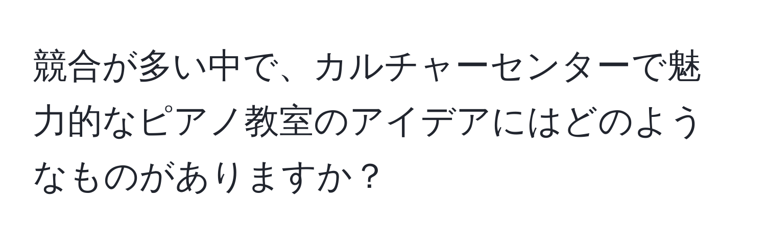 競合が多い中で、カルチャーセンターで魅力的なピアノ教室のアイデアにはどのようなものがありますか？