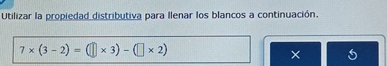 Utilizar la propiedad distributiva para Ilenar los blancos a continuación.
7* (3-2)=(□ * 3)-(□ * 2)
×