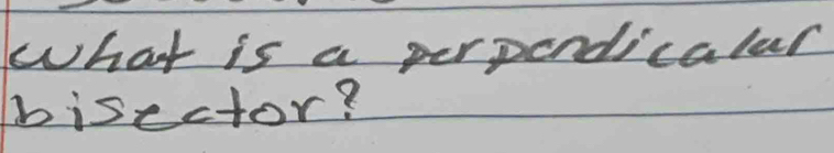 What is a perpendicalar 
bisector?