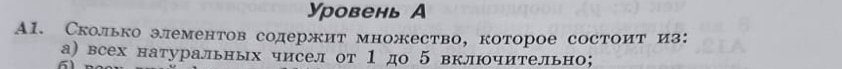 Уровень А 
A1. Сколько элементов содержит множество, которое состоит из: 
а) всех натуральных чисел от 1 до 5 включительно;