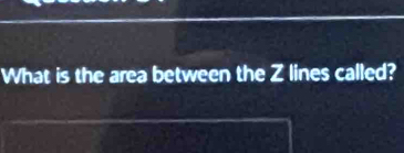 What is the area between the Z lines called?