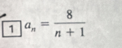 1 a_n= 8/n+1 