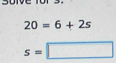 soive fors.
20=6+2s
s=□