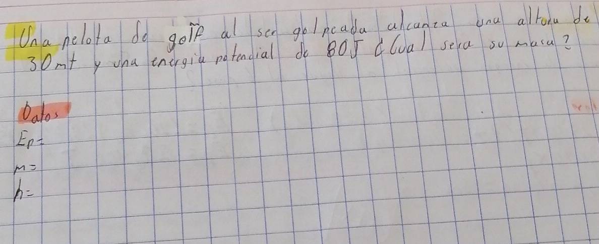 Ona pelota do gole al sen gol neada alcanta yna altora do 
30mt y cha energia potendial d BOJ d(ua) sea so maca? 
Datos
E_p=
m=
h=