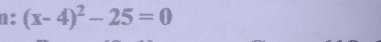 n: (x-4)^2-25=0