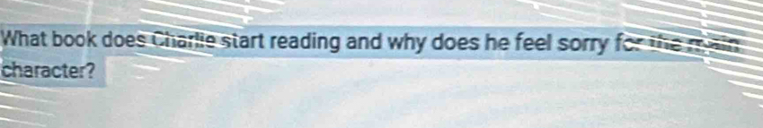 What book does Charlie start reading and why does he feel sorry for the main 
character?