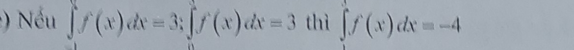 ) Nếu ∈t f(x)dx=3; ∈t f(x)dx=3 thì ∈t f(x)dx=-4