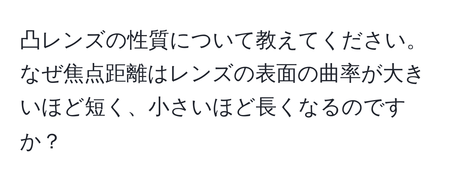 凸レンズの性質について教えてください。なぜ焦点距離はレンズの表面の曲率が大きいほど短く、小さいほど長くなるのですか？