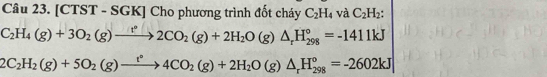[CTST - SGK] Cho phương trình đốt cháy C_2H_4 và C_2H_2 :
C_2H_4(g)+3O_2(g)to 2CO_2(g)+2H_2O(g)△ _rH_(298)°=-1411kJ
2C_2H_2(g)+5O_2(g)xrightarrow t°4CO_2(g)+2H_2O(g)△ _rH_(298)°=-2602kJ