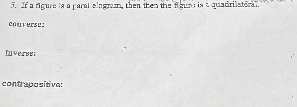 If a figure is a parallelogram, then then the figure is a quadrilateral. 
converse: 
inverse: 
contrapositive: