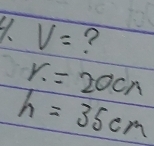 V= ?
r.=20cn
h=35cm