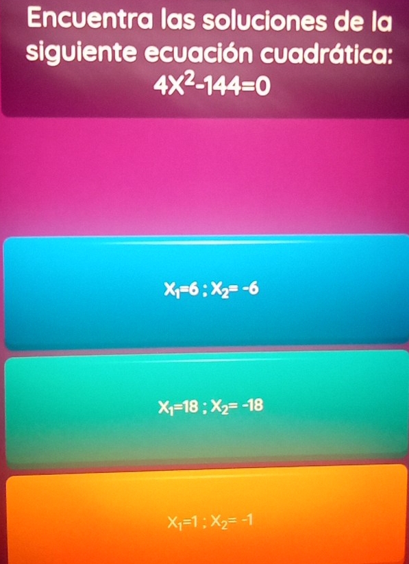 Encuentra las soluciones de la
siguiente ecuación cuadrática:
4X^2-144=0
X_1=6; X_2=-6
X_1=18; X_2=-18
X_1=1; X_2=-1