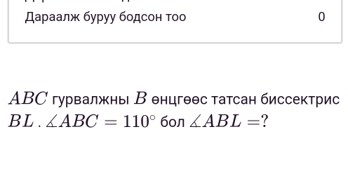 Δаρаалж буруу бοдсон τοо 0
ABС гурвалжны В енцгθθс татсан биссектрис 
BL.∠ ABC=110° 60n ∠ ABL= ?