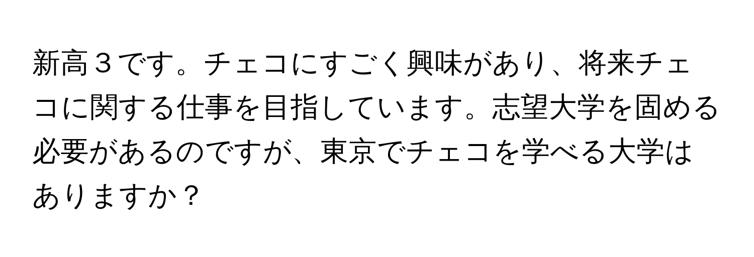 新高３です。チェコにすごく興味があり、将来チェコに関する仕事を目指しています。志望大学を固める必要があるのですが、東京でチェコを学べる大学はありますか？