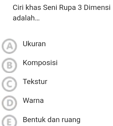 Ciri khas Seni Rupa 3 Dimensi
adalah...
A) Ukuran
B Komposisi
Tekstur
D Warna
E Bentuk dan ruang