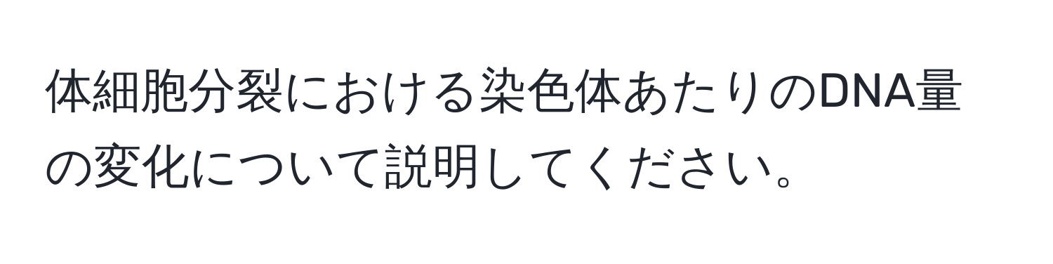 体細胞分裂における染色体あたりのDNA量の変化について説明してください。