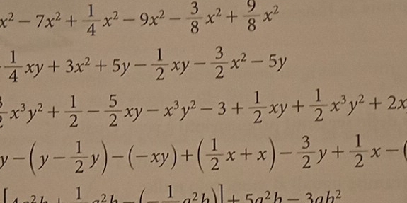 x^2-7x^2+ 1/4 x^2-9x^2- 3/8 x^2+ 9/8 x^2
 1/4 xy+3x^2+5y- 1/2 xy- 3/2 x^2-5y
 3/2 x^3y^2+ 1/2 - 5/2 xy-x^3y^2-3+ 1/2 xy+ 1/2 x^3y^2+2x
y-(y- 1/2 y)-(-xy)+( 1/2 x+x)- 3/2 y+ 1/2 x-(
[_Ato 21_ 2(_ 1a^2b)]+5a^2b-3ab^2