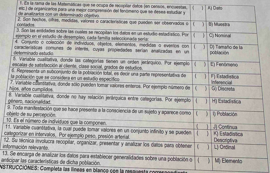 Es la rama de las Matemáticas que se ocupa de recopilar datos (en censos, encuestas, | ( ) A) Dato 
etc.) de or 
o 
1 
1 
c
12
in
13
ant 
NSTRUCCIONES: Completa las líneas en blanco con la respuesta correspondion