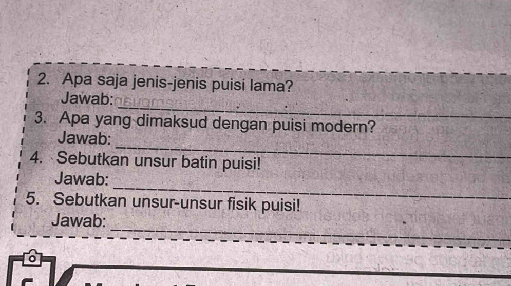 Apa saja jenis-jenis puisi lama? 
_ 
Jawab: 
3. Apa yang dimaksud dengan puisi modern? 
_ 
Jawab: 
4. Sebutkan unsur batin puisi! 
_ 
Jawab: 
5. Sebutkan unsur-unsur fisik puisi! 
_ 
Jawab: 
o