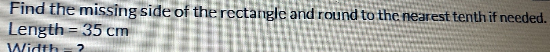 Find the missing side of the rectangle and round to the nearest tenth if needed. 
Length =35cm
Width - 2