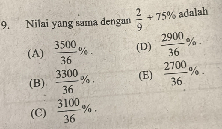 Nilai yang sama dengan  2/9 +75% adalah
(A)  3500/36 %. (D)  2900/36 %.
(B)  3300/36 %.
(E)  2700/36 %.
(C)  3100/36 %.