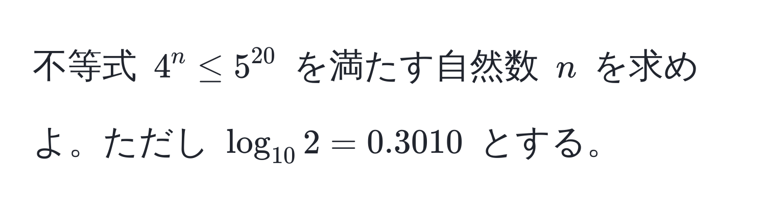 不等式 $4^(n ≤ 5^20)$ を満たす自然数 $n$ を求めよ。ただし $log_102=0.3010$ とする。