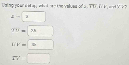 Using your setup, what are the values of x, TU, UV, and TV?
x=3
TU=35
UV=boxed 35
TV=□