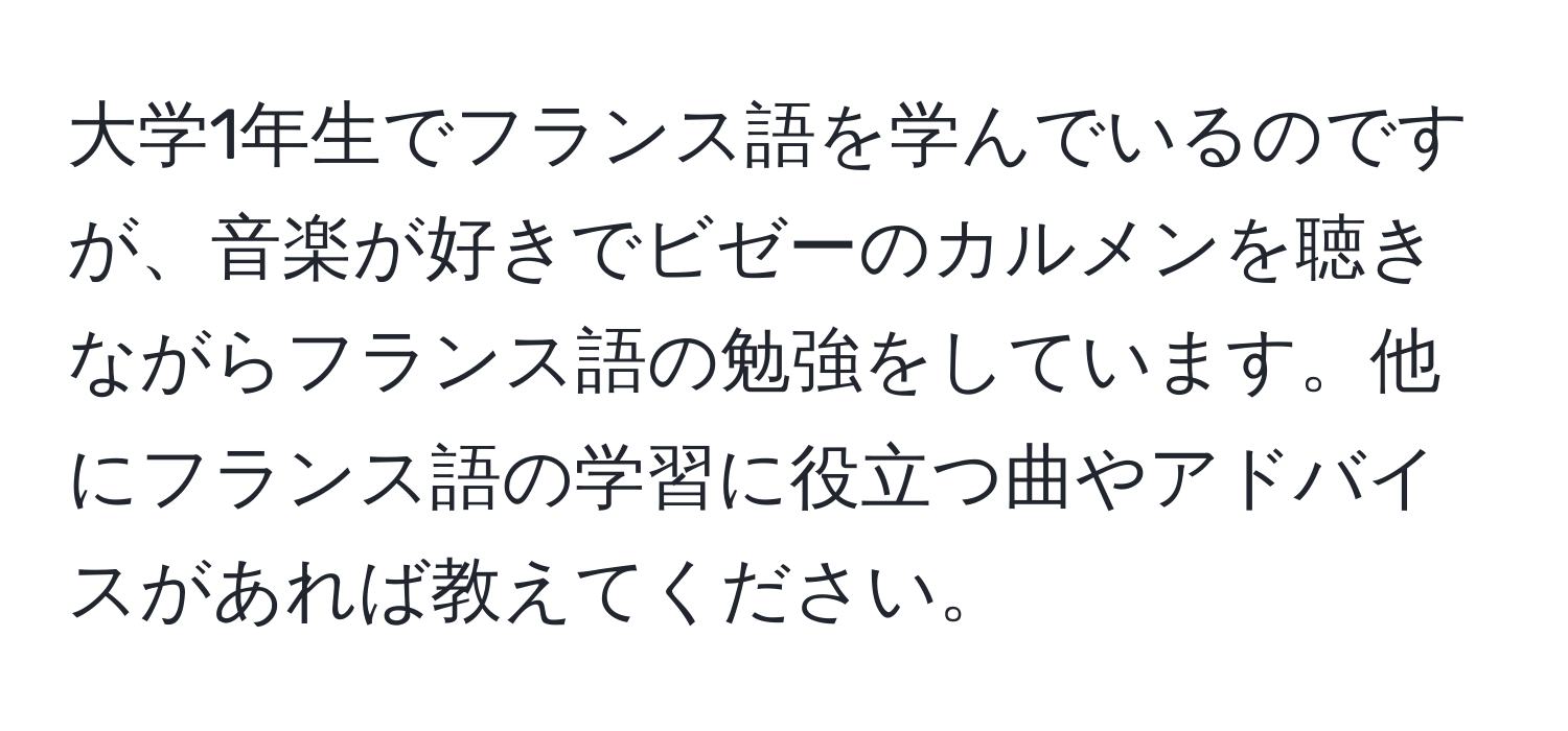 大学1年生でフランス語を学んでいるのですが、音楽が好きでビゼーのカルメンを聴きながらフランス語の勉強をしています。他にフランス語の学習に役立つ曲やアドバイスがあれば教えてください。