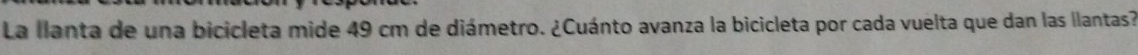 La llanta de una bicicleta mide 49 cm de diámetro. ¿Cuánto avanza la bicicleta por cada vuelta que dan las llantas?